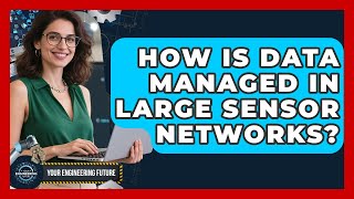 How Is Data Managed in Large Sensor Networks? - Your Engineering Future