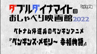 てらさわホーク/大山くまお【ダブルダイナマイトのおしゃべり映画館2022】ベトナム帰還兵のペンギンアニメ『ペンギンズ・メモリー 幸福物語』