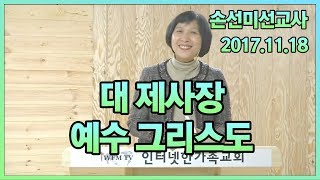 2017.11.18(토) 대 제사장 예수 그리스도 [손선미 선교사]