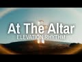 At The Altar | ELEVATION RHYTHM, Tiffany Hudson, Abbie Gamboa - (Lyrics)