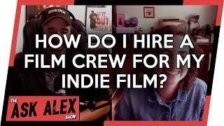 How Do I Hire a Film Crew for My Indie Film? - The Ask Alex Show 003