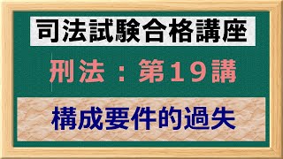 〔独学〕司法試験・予備試験合格講座　刑法（基本知識・論証パターン編）第１９講：構成要件的過失