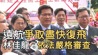 遠航爭取盡快復飛  林佳龍：依法嚴格審查 ｜寰宇新聞20191215