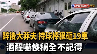 醉男深夜持球棒砸爛19車 酒醒後稱全忘了－民視台語新聞