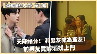 【叭扒韓劇】《氣象廳的人們》第7集： 和男友成為室友！ 前男友竟醉酒找上門🙀！简直是天降緣分！