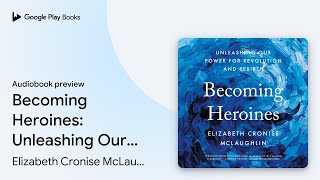 Becoming Heroines: Unleashing Our Power for… by Elizabeth Cronise McLaughlin · Audiobook preview