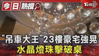 「吊車大王」 23樓豪宅強晃 水晶燈珠擊破桌｜TVBS新聞 @TVBSNEWS01