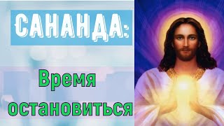 Сананда – Время остановиться