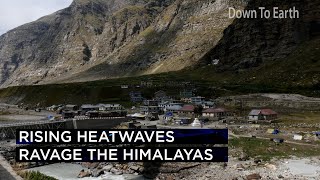 Rising heatwaves ravage the Himalayas. Here's why?