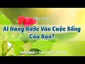 Ai Đang Bước Vào Cuộc Sống Của Bạn?