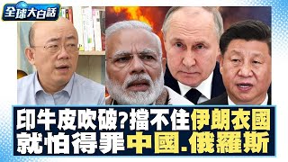 印度牛皮吹破了？！擋不住伊朗、衣索比亞入金磚！就怕得罪中國、俄羅斯？！ 全球大亮話 20230831