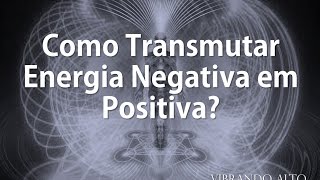 Como Transmutar Energia Negativa em Positiva? - Vibrando Alto