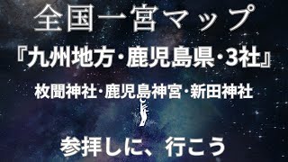 『全国一宮神社マップ』『九州地方・鹿児島県・３社』枚聞神社・鹿島神宮・新田神社・参拝しに、行こう