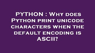 PYTHON : Why does Python print unicode characters when the default encoding is ASCII?