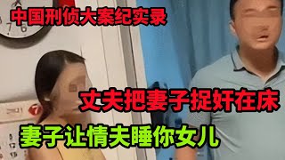 中国刑侦大案纪实录，男人把妻子捉奸在床引发的悲剧