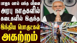 பாஜகவால் வந்த வினை - அரபு நாடுகளில் கடைகளில் இருந்த இந்திய பொருட்கள் அகற்றம்