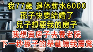 我77歲，退休薪水6000，孫子快要結婚了，兒子想要我的房子，我想賣房子去養老院，下一秒孫子的舉動讓我震驚 #生活經驗 #為人處世 #深夜淺讀 #情感故事 #晚年生活的故事