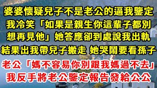 婆婆懷疑兒子不是老公的逼我鑒定，我冷笑「如果是親生你這輩子都別想再見他」她答應卻到處說我出軌，結果出我帶兒子搬走 她哭鬧要看孫子，老公「媽不容易你別跟我媽過不去」我反手將老公鑒定報告發給公公#柒妹有話