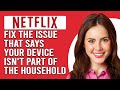 How To Fix Netflix Says 'Your Device Isn't Part Of The Household' Issue (A Comprehensive Guide!)