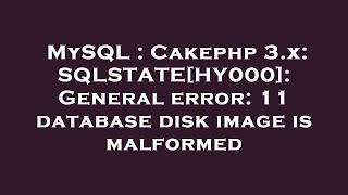 MySQL : Cakephp 3.x: SQLSTATE[HY000]: General error: 11 database disk image is malformed