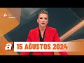 atv Ana Haber | 15 Ağustos 2024