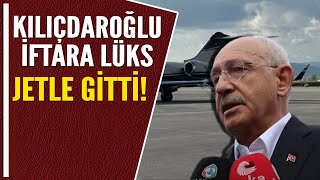 KILIÇDAROĞLU İFTARA LÜKS JETLE GİTTİ!