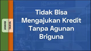 Tidak Bisa Mengajukan Kredit Tanpa Agunan Briguna