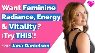 Feminine Radiance, Energy \u0026 Vitality?  (Try THIS)!  With Jana Danielson