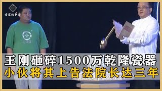 揭秘王刚怒砸1500万乾隆瓷器之谜！小伙将栏目告上法院，结局如何