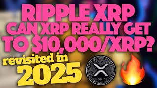 Ripple XRP: Can XRP Really Get To $10,000/XRP (Revisited In 2025)