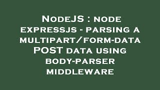 NodeJS : node expressjs - parsing a multipart/form-data POST data using body-parser middleware