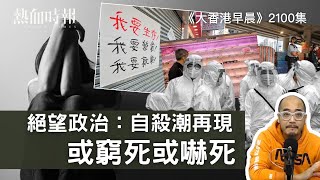 【大香港早晨】第2100 絕望政治：自殺潮再現，或窮死或嚇死