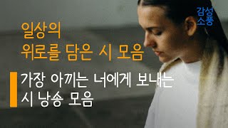 가장 아끼는 너에게 보내는 시낭송 모음｜일상의 위로를 담은 시모음｜시낭송｜좋은글｜좋은시｜잠잘때 듣는｜오디오북 ｜감성소풍