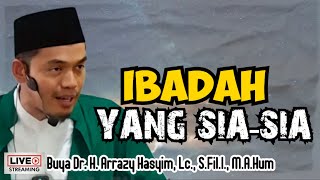 IBADAH YANG SIA-SIA - BUYA ARRAZY HASYIM