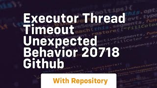 executor thread timeout unexpected behavior 20718 GitHub
