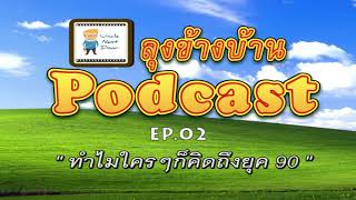 ลุงข้างบ้าน Podcast EP 02 :  ทำไมใครๆก็คิดถึงยุค 90