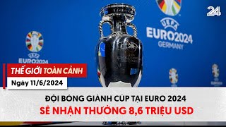 Thế giới toàn cảnh ngày 11/6: Đội bóng giành cúp tại Euro 2024 sẽ nhận thưởng 8,6 triệu USD | VTV24