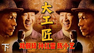 年代情感剧《大工匠 》下 | 刘佩琦、孙红雷、陈小艺 作品 | 演技精湛，令人动容。为上世纪五六十年代单纯、真挚的感情所打动，把属于那个年代特殊的信仰表达得淋漓尽致。