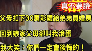 父母扣下30萬彩禮給弟弟買婚房，回到娘家父母卻嫌我晦氣叫我滾蛋，我笑著說出一話，他們軟癱在地慌了神