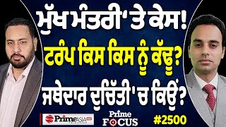 Prime Focus (2500) || ਮੁੱਖ ਮੰਤਰੀ ‘ਤੇ ਕੇਸ ! , Trump ਕਿਸ ਕਿਸ ਨੂੰ ਕੱਢੂ ? , ਜਥੇਦਾਰ ਦੁਚਿੱਤੀ 'ਚ ਕਿਉਂ ?