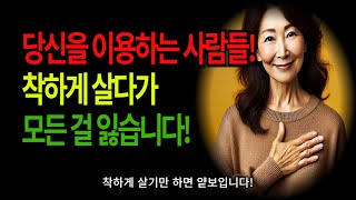 당신을 이용하는 사람들! 착하게 살다가 모든 걸 잃습니다!ㅣ이런사람조심ㅣ노년의행복ㅣ삶의지혜ㅣ노후준비