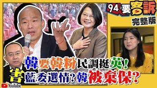 【94要客訴之精彩完整版重現】蔡英文反擊韓國瑜：支持韓不需躲藏！韓國瑜要韓粉反一國兩制！急布局搶黨主席寶座？全民下架吳斯懷大傷藍選情！李佳芬父爆：韓以前選立委是為了做砂石？｜三立新聞網SETN.com