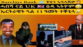 Barclays Bank 🏦 ፑቲን ኣባላሺዎ🤦ሓበሻ ናይ UK 🇬🇧 ዕዳ ኣትዮም🥲