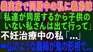 【スカッとする話】義実家で同居中の私に義弟嫁「私達が同居するから子供のいない私さんは出て行って」不妊治療中の私「   」→すると仏のように優しい義姉が鬼の形相になって