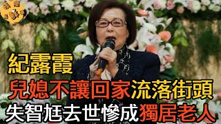 紀露霞近況曝光崩潰痛哭！兒媳不讓回家流落街頭，失智尪離家兩年成白骨，今86歲慘成獨居老人【娛樂星鮮事】#紀露霞