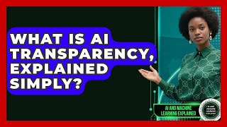 What Is AI Transparency, Explained Simply? - AI and Machine Learning Explained
