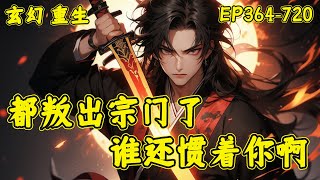 【都叛出宗门了，谁还惯着你啊】(EP364-720)前世他身具绝世天资，却受到不公平对待，师弟诬陷，师姐厌弃。重来一世，江寒绝不再委屈自己，愤而叛出宗门，以绝世天资加入紫霄剑宗，势要和她们断的一干二净