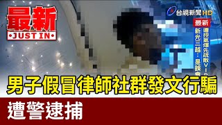 男子假冒律師社群發文行騙 遭警逮捕【最新快訊】