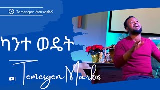 Temesgen Markos ካንተ ወዴት