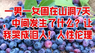 一男一女困在山洞7天，中间发生了什么？让我哭成泪人！人性伦理